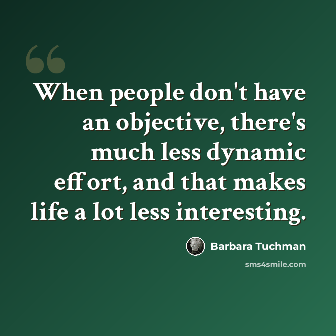 “When people don't have an objective, there's much less dynamic effort, and that makes life a lot less interesting.” quote by Barbara Tuchman