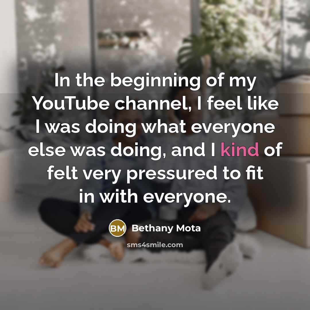 “In the beginning of my YouTube channel, I feel like I was doing what everyone else was doing, and I kind of felt very pressured to fit in with everyone.” quote by Bethany Mota