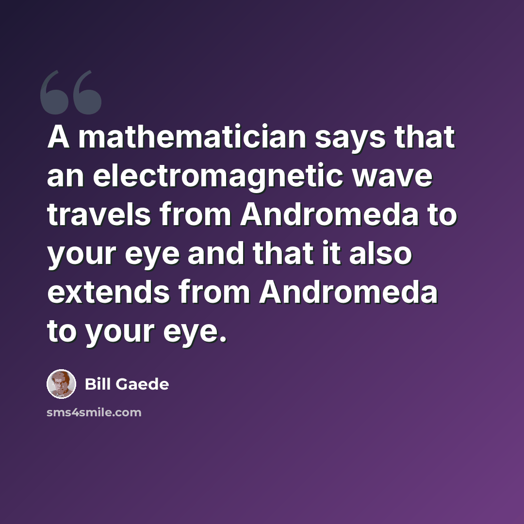 “A mathematician says that an electromagnetic wave travels from Andromeda to your eye and that it also extends from Andromeda to your eye.” quote by Bill Gaede