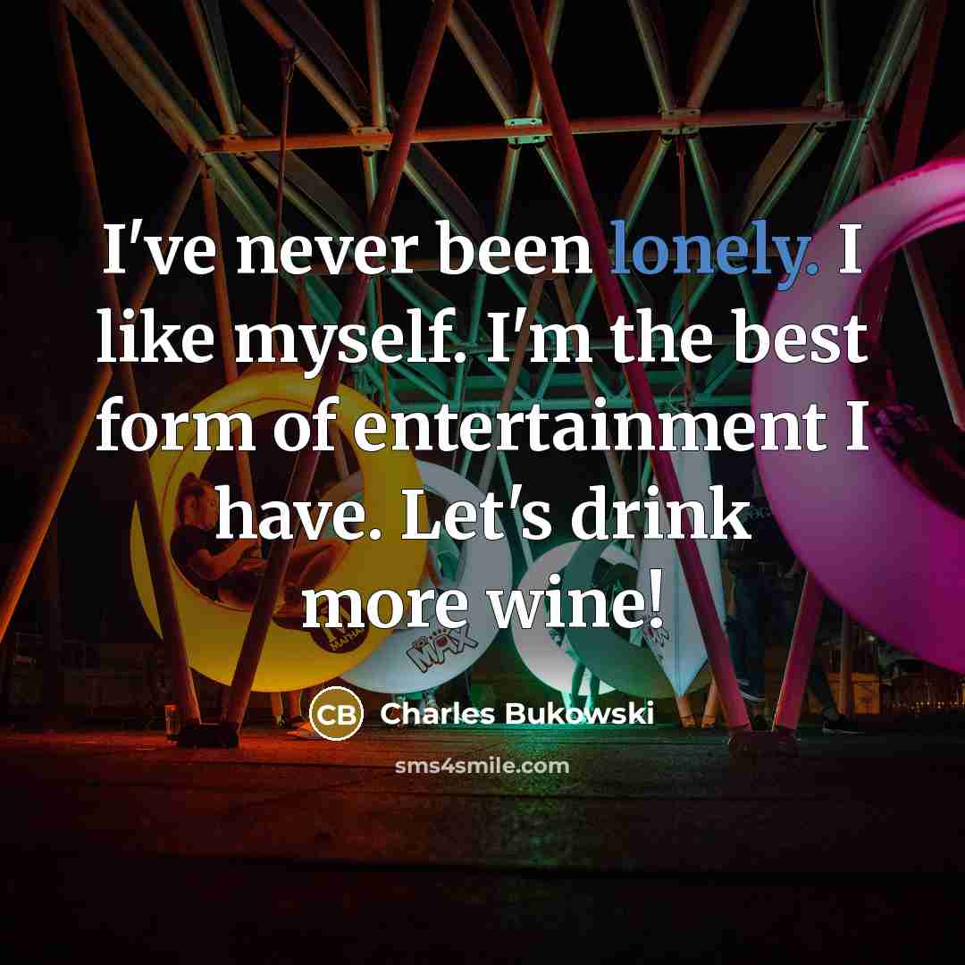 “I've never been lonely. I like myself. I'm the best form of entertainment I have. Let's drink more wine!” quote by Charles Bukowski