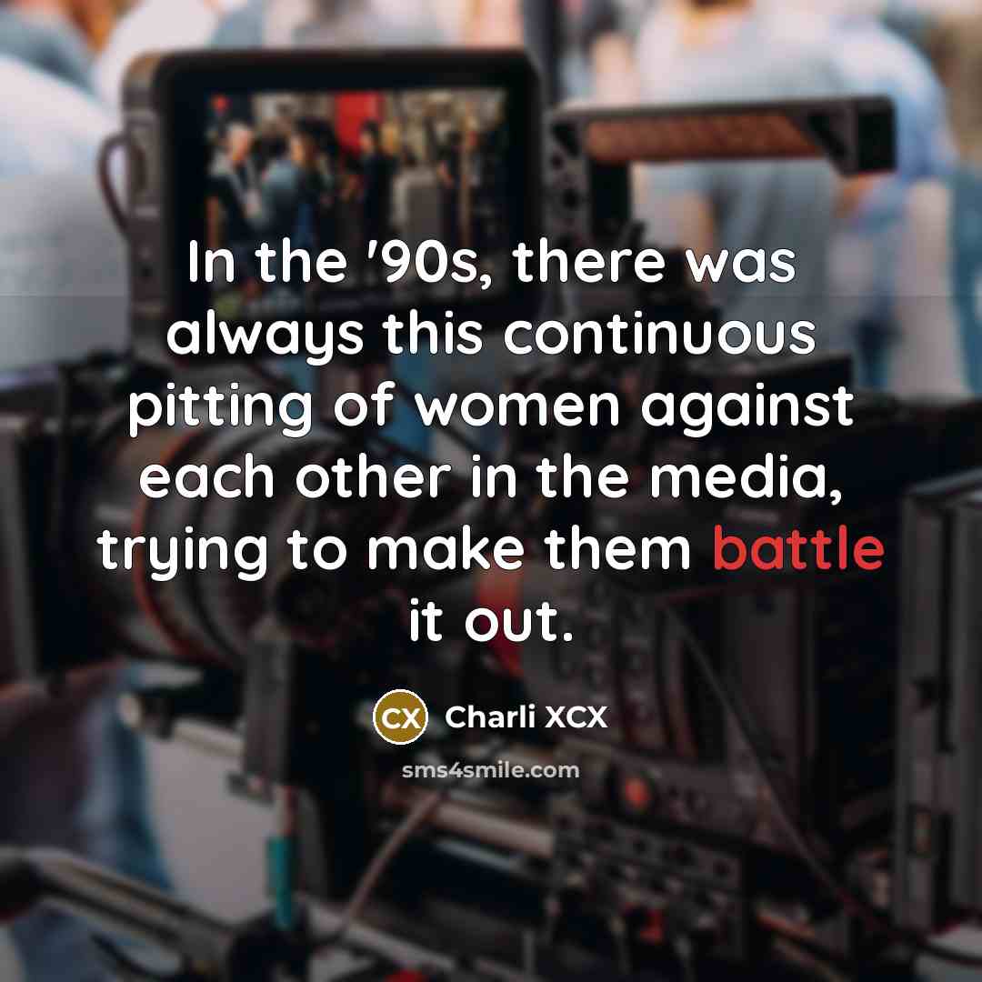 “In the '90s, there was always this continuous pitting of women against each other in the media, trying to make them battle it out.” quote by Charli XCX