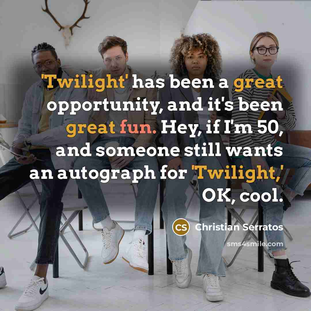 “'Twilight' has been a great opportunity, and it's been great fun. Hey, if I'm 50, and someone still wants an autograph for 'Twilight,' OK, cool.” quote by Christian Serratos