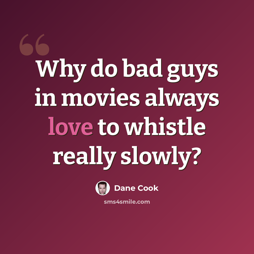 “Why do bad guys in movies always love to whistle really slowly?” quote by Dane Cook