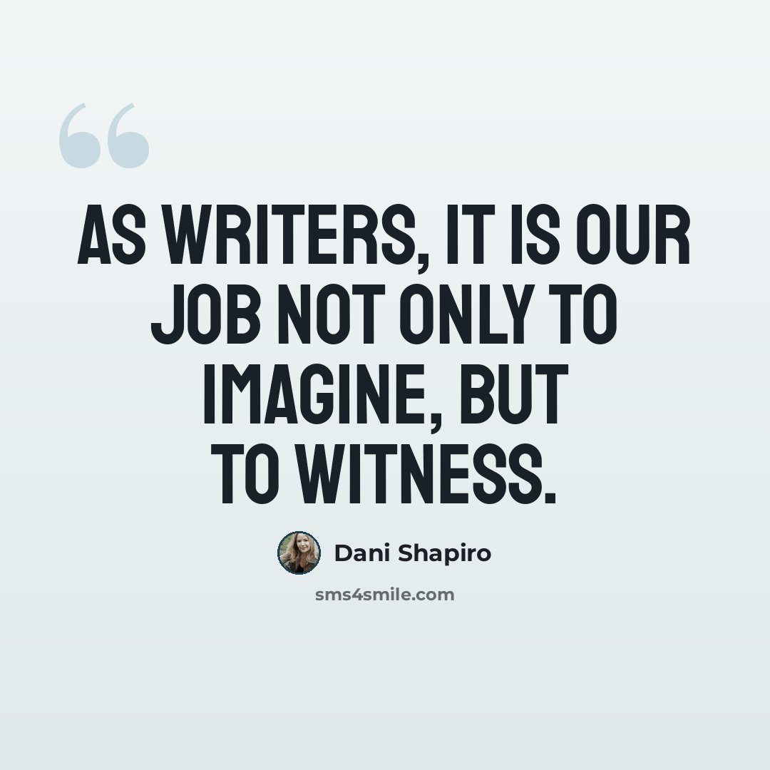 “As writers, it is our job not only to imagine, but to witness.” quote by Dani Shapiro