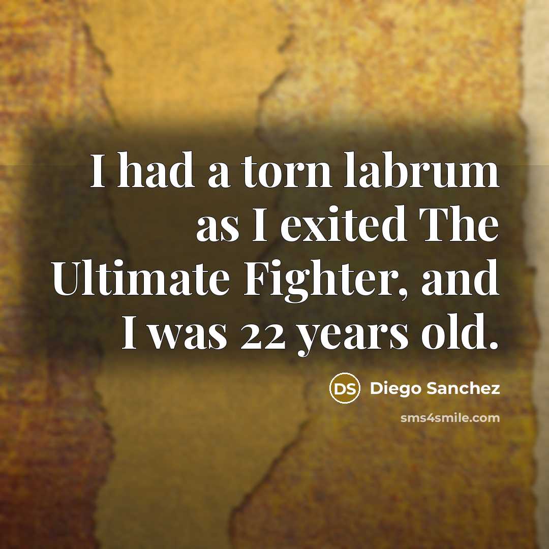 “I had a torn labrum as I exited The Ultimate Fighter, and I was 22 years old.” quote by Diego Sanchez