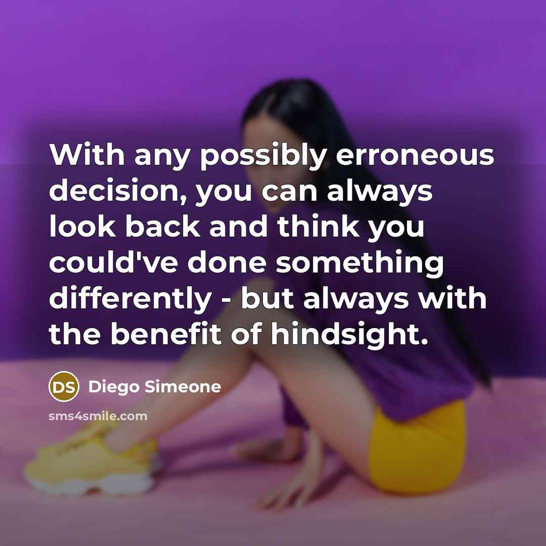 “With any possibly erroneous decision, you can always look back and think you could've done something differently - but always with the benefit of hindsight.” quote by Diego Simeone