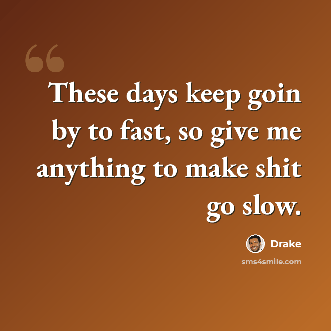 “These days keep goin by to fast, so give me anything to make shit go slow.” quote by Drake
