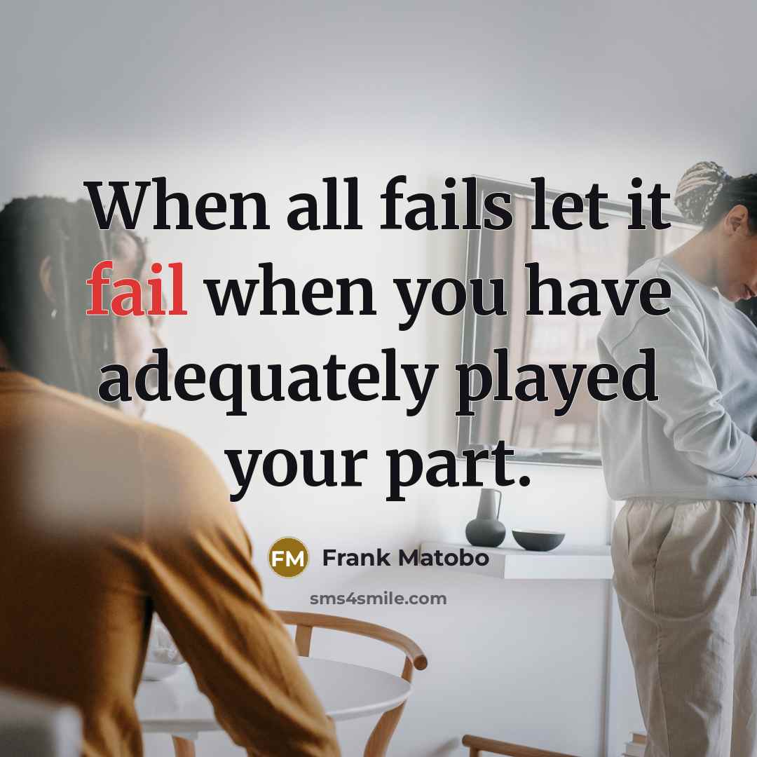“When all fails let it fail when you have adequately played your part.” quote by Frank Matobo