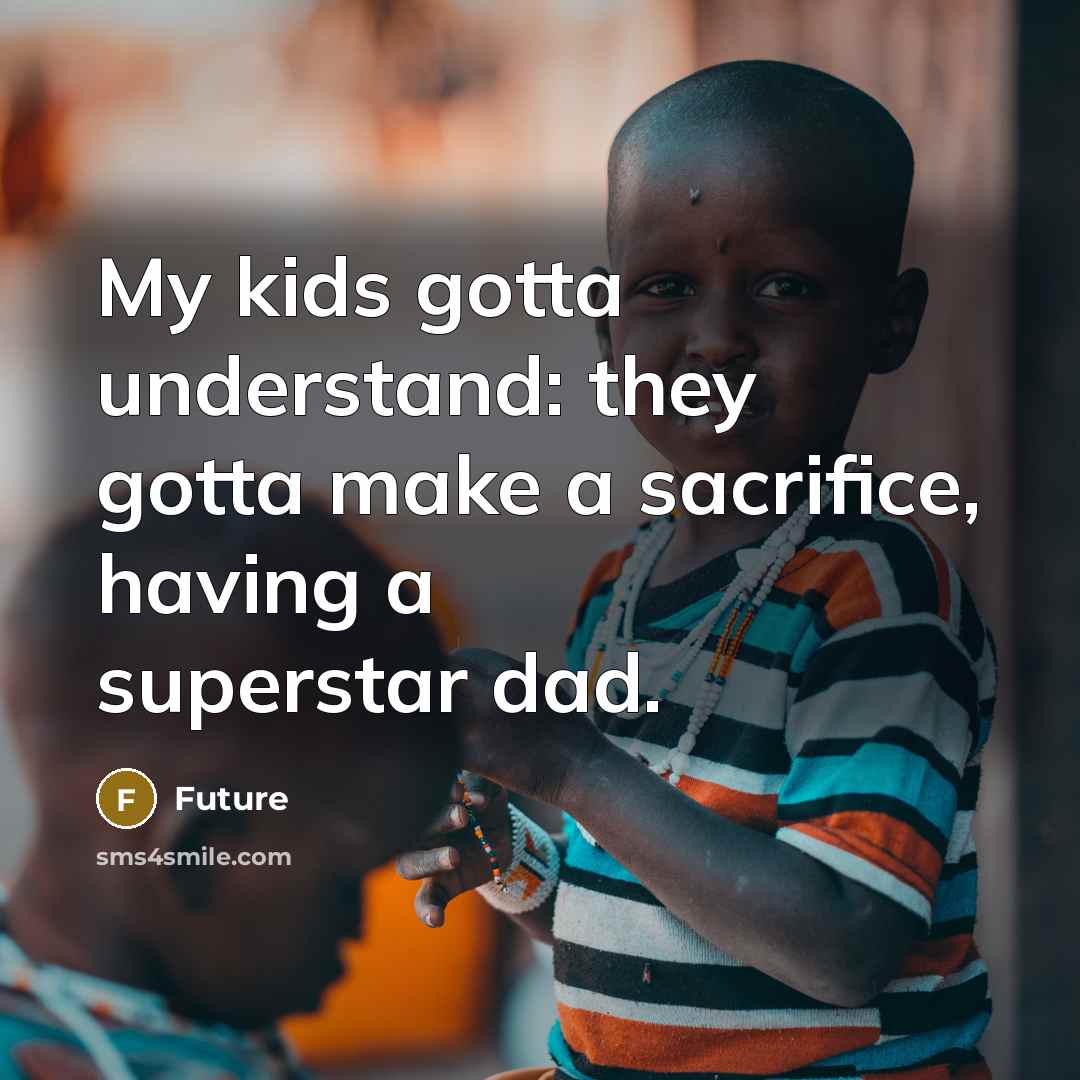 “My kids gotta understand: they gotta make a sacrifice, having a superstar dad.” quote by Future