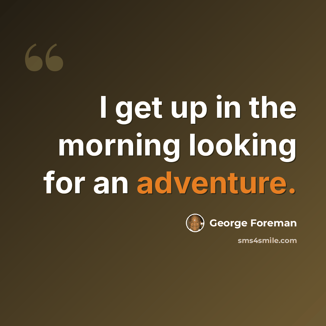 “I get up in the morning looking for an adventure.” quote by George Foreman