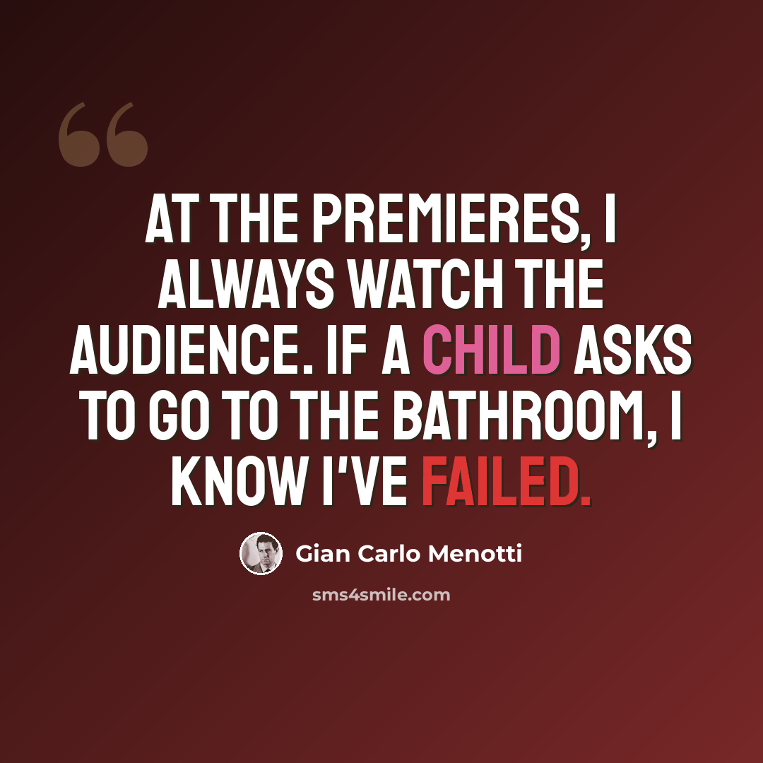 “At the premieres, I always watch the audience. If a child asks to go to the bathroom, I know I've failed.” quote by Gian Carlo Menotti