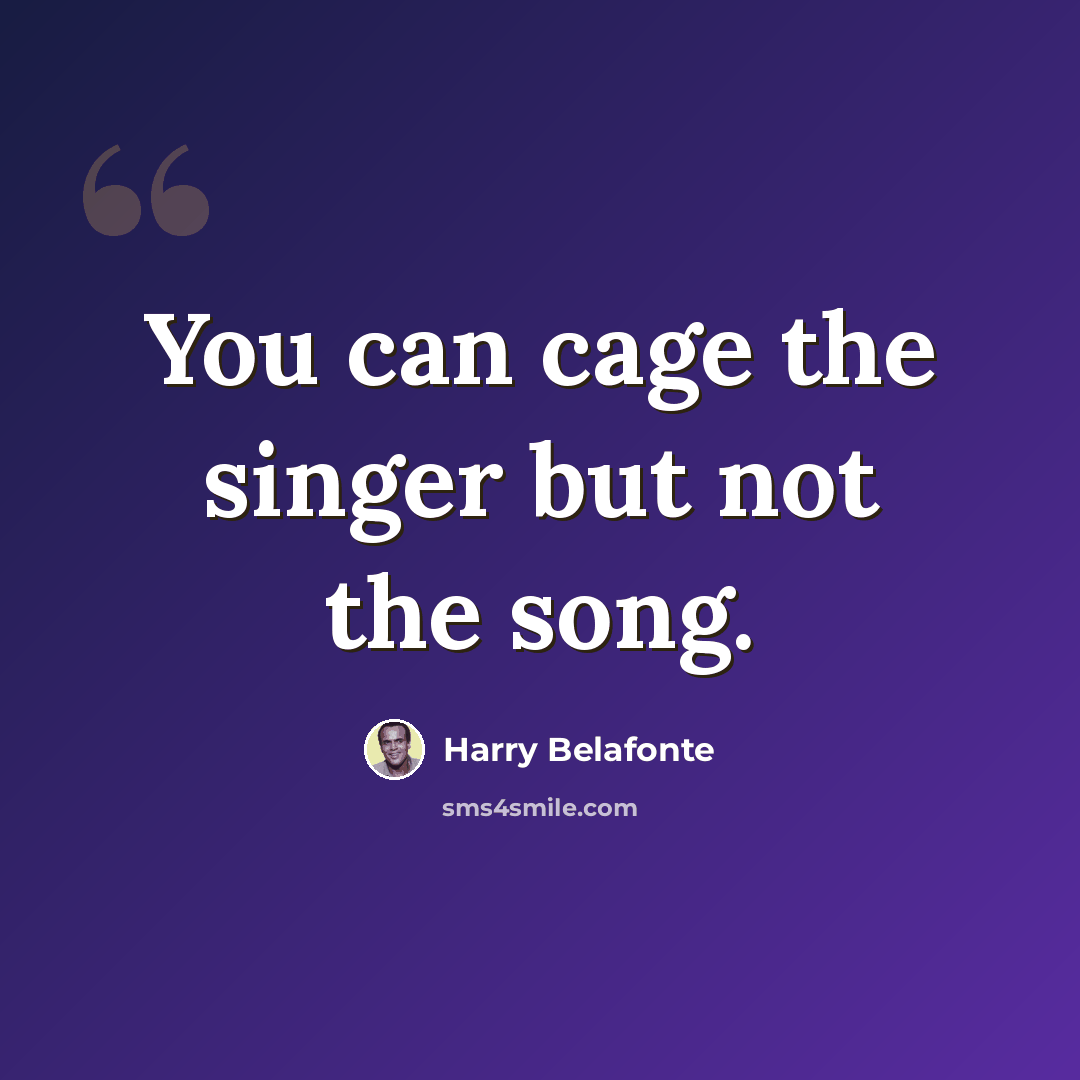 “You can cage the singer but not the song.” quote by Harry Belafonte
