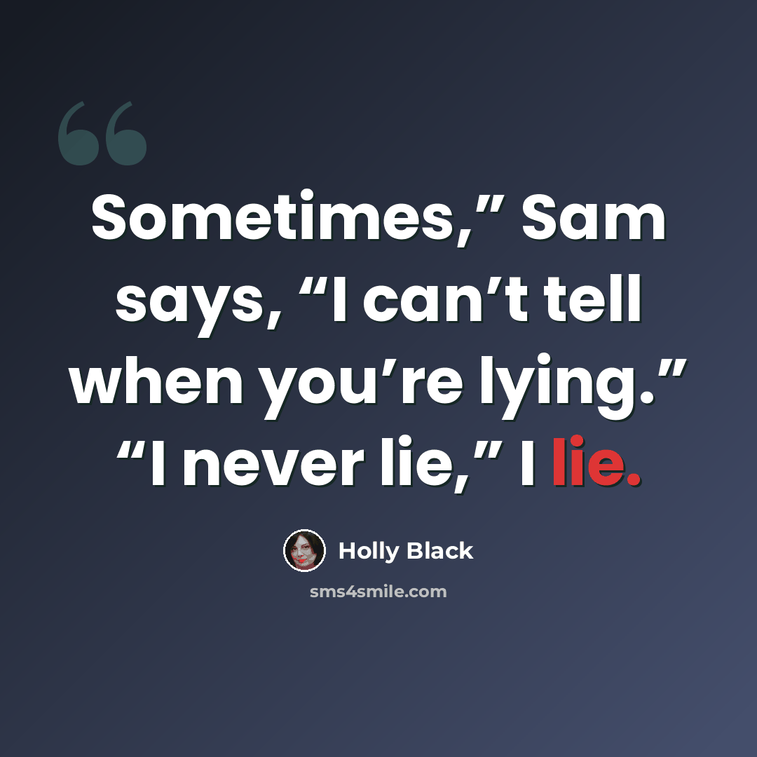 “Sometimes,” Sam says, “I can’t tell when you’re lying.” “I never lie,” I lie.” quote by Holly Black