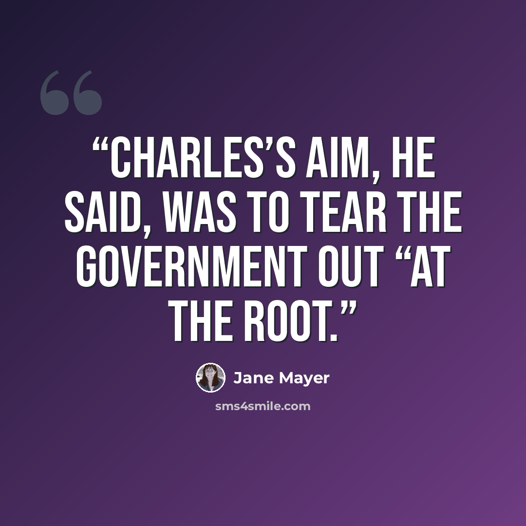 “Charles’s aim, he said, was to tear the government out “at the root.” quote by Jane Mayer
