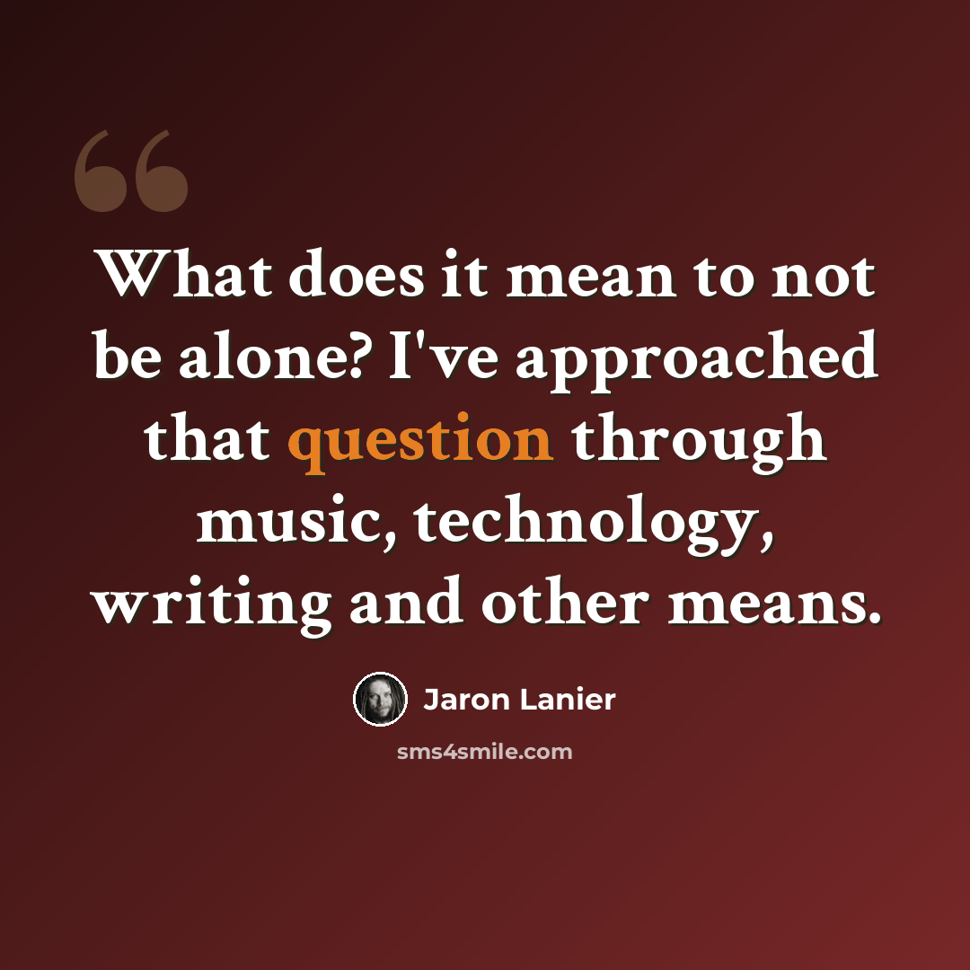 “What does it mean to not be alone? I've approached that question through music, technology, writing and other means.” quote by Jaron Lanier
