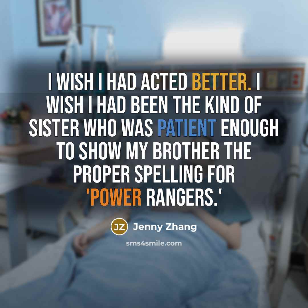 “I wish I had acted better. I wish I had been the kind of sister who was patient enough to show my brother the proper spelling for 'Power Rangers.'” quote by Jenny Zhang