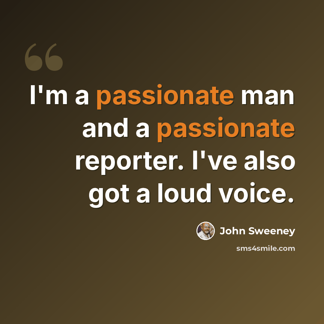 “I'm a passionate man and a passionate reporter. I've also got a loud voice.” quote by John Sweeney