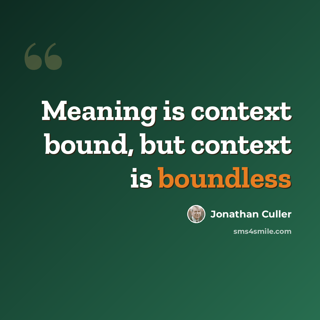 “Meaning is context bound, but context is boundless” quote by Jonathan Culler