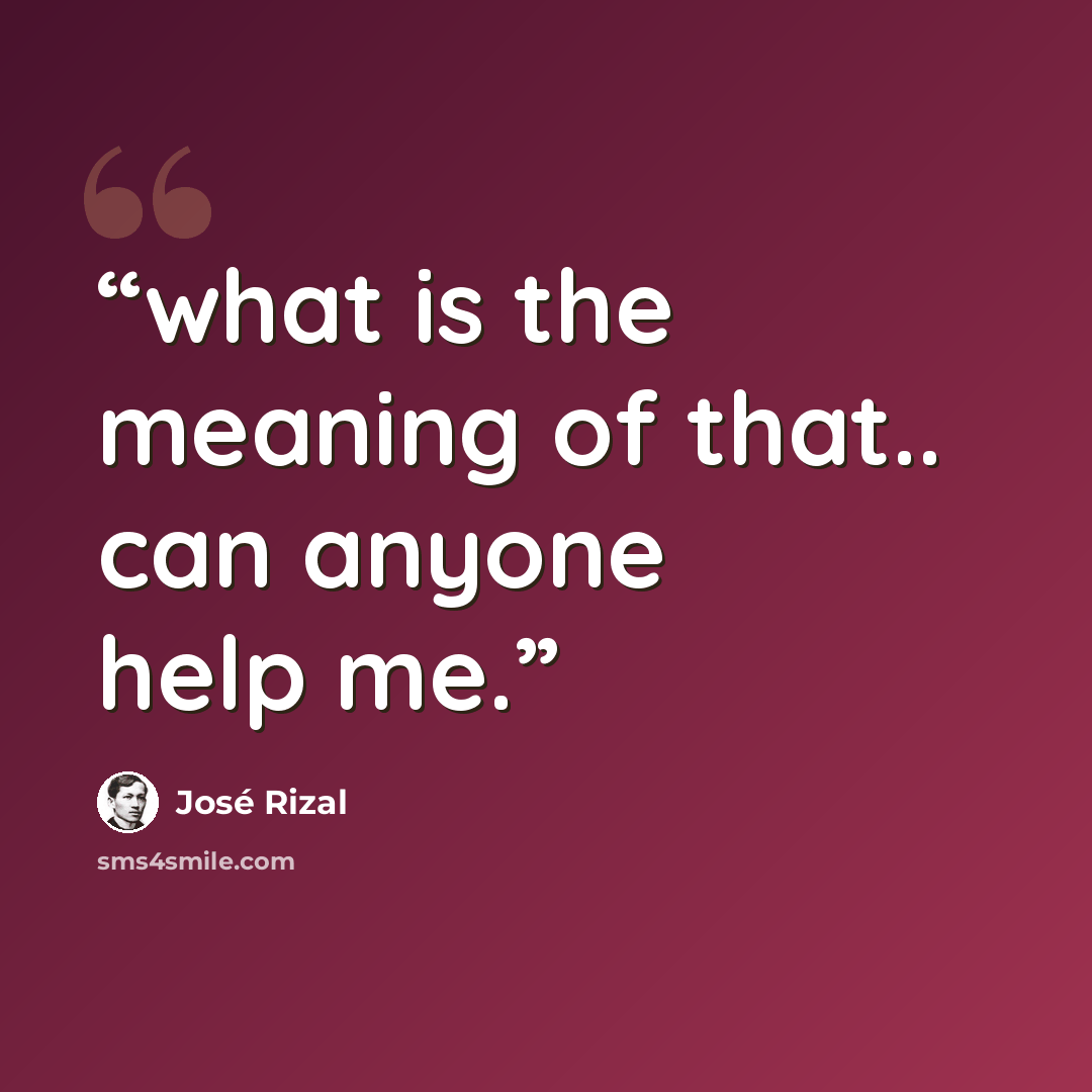 “what is the meaning of that.. can anyone help me.” quote by José Rizal