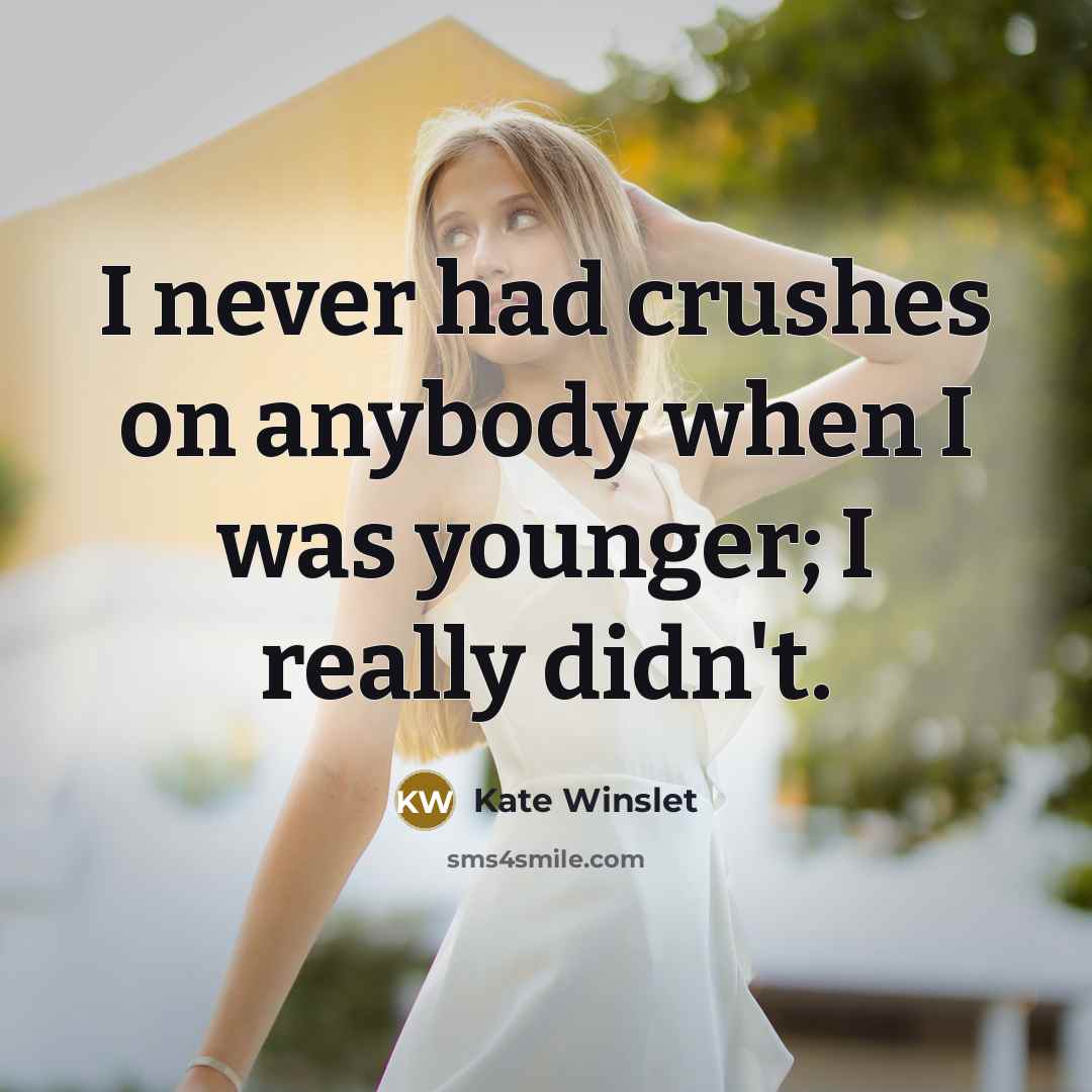 “I never had crushes on anybody when I was younger; I really didn't.” quote by Kate Winslet