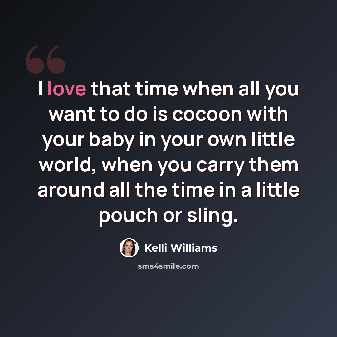 “I love that time when all you want to do is cocoon with your baby in your own little world, when you carry them around all the time in a little pouch or sling.” quote by Kelli Williams