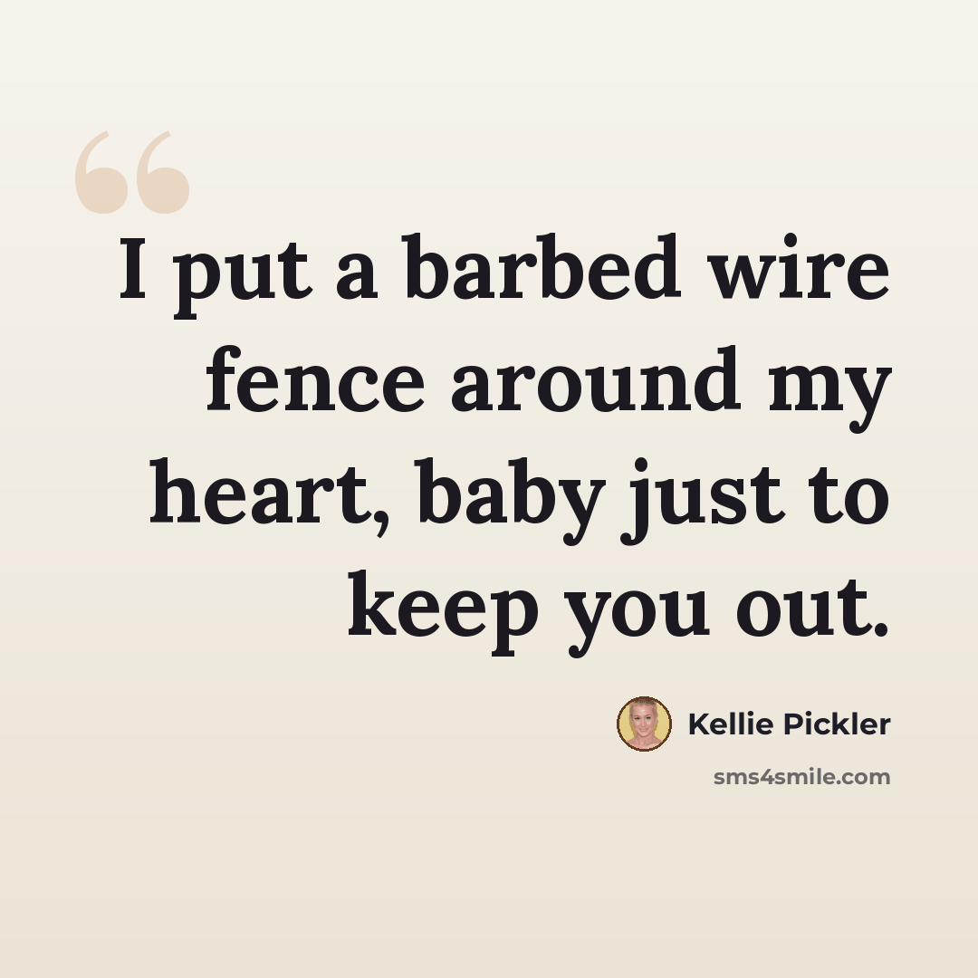 “I put a barbed wire fence around my heart, baby just to keep you out.” quote by Kellie Pickler