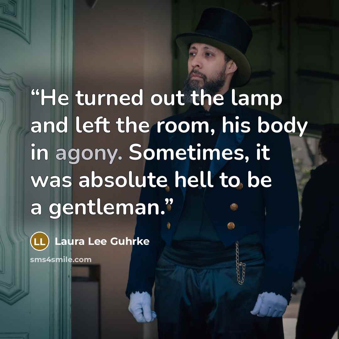 “He turned out the lamp and left the room, his body in agony. Sometimes, it was absolute hell to be a gentleman.” quote by Laura Lee Guhrke
