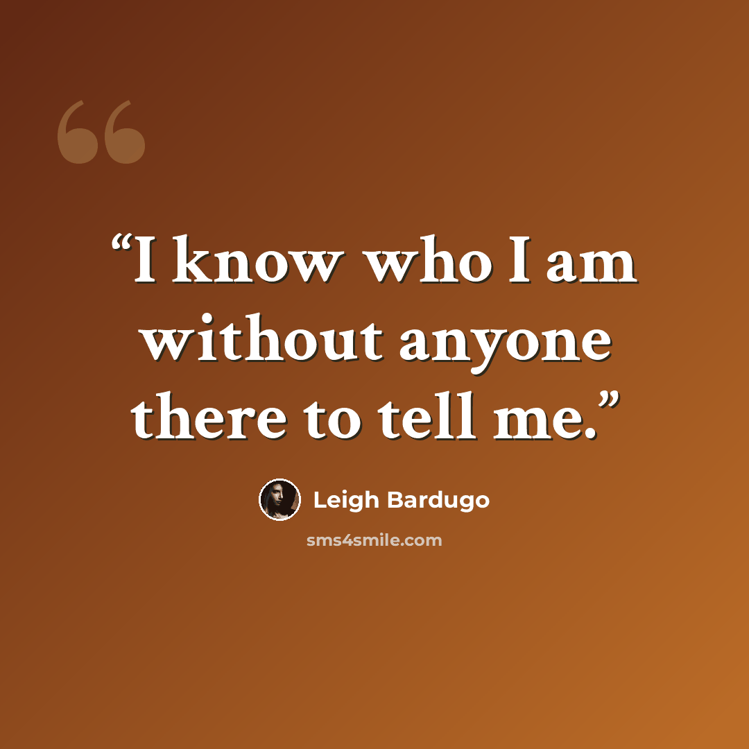 “I know who I am without anyone there to tell me.” quote by Leigh Bardugo