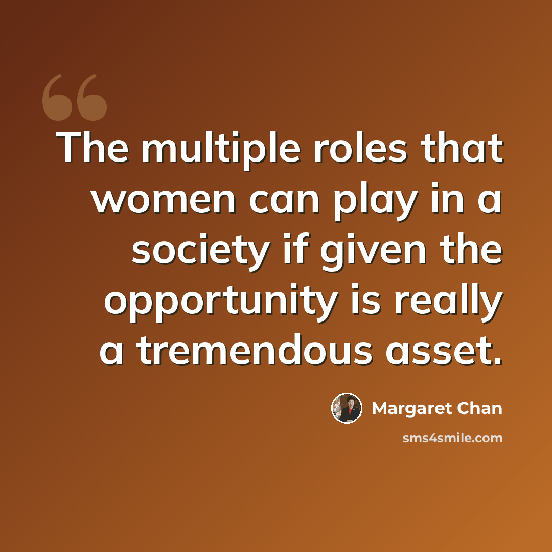 “The multiple roles that women can play in a society if given the opportunity is really a tremendous asset.” quote by Margaret Chan