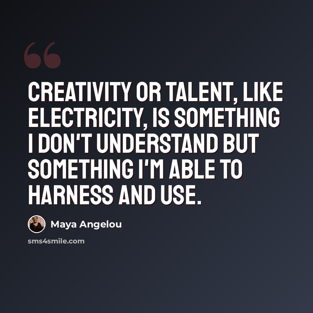 “Creativity or talent, like electricity, is something I don't understand but something I'm able to harness and use.” quote by Maya Angelou