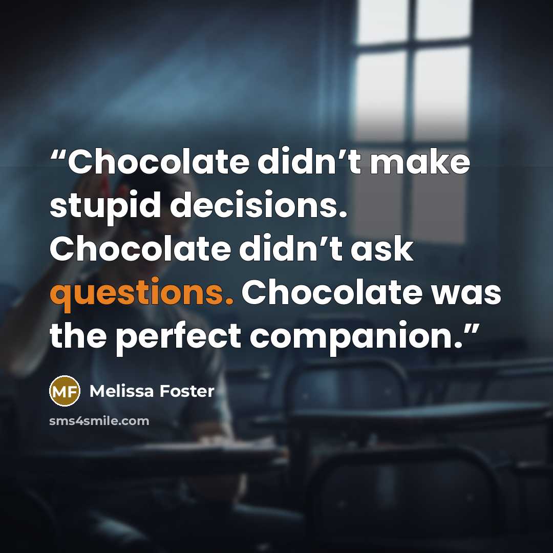 “Chocolate didn’t make stupid decisions. Chocolate didn’t ask questions. Chocolate was the perfect companion.” quote by Melissa Foster