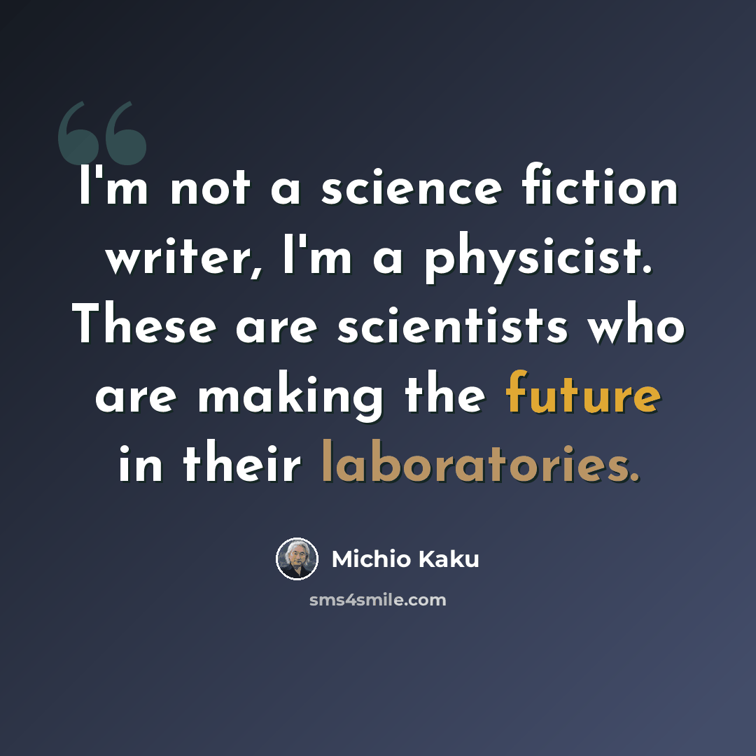 “I'm not a science fiction writer, I'm a physicist. These are scientists who are making the future in their laboratories.” quote by Michio Kaku