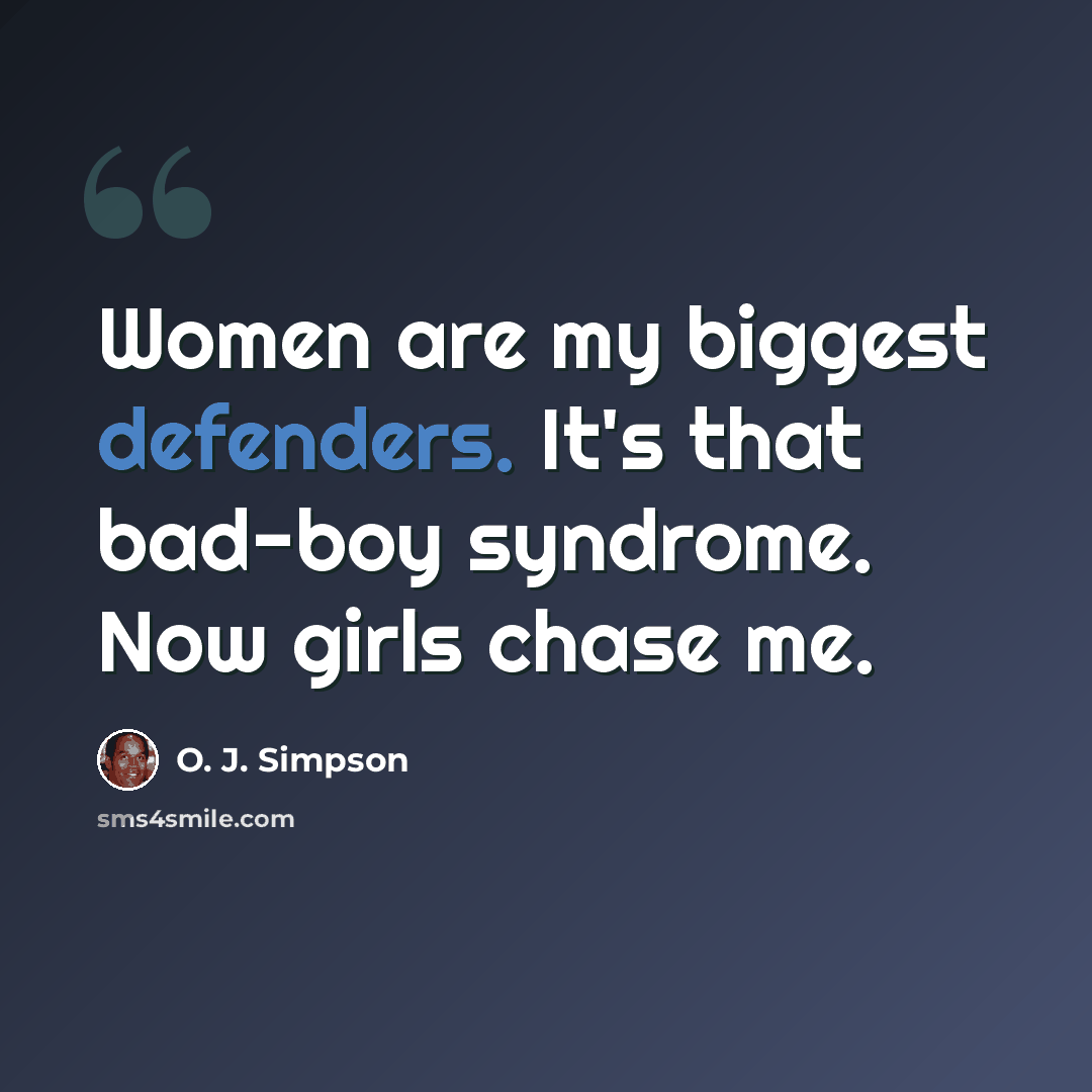 “Women are my biggest defenders. It's that bad-boy syndrome. Now girls chase me.” quote by O. J. Simpson