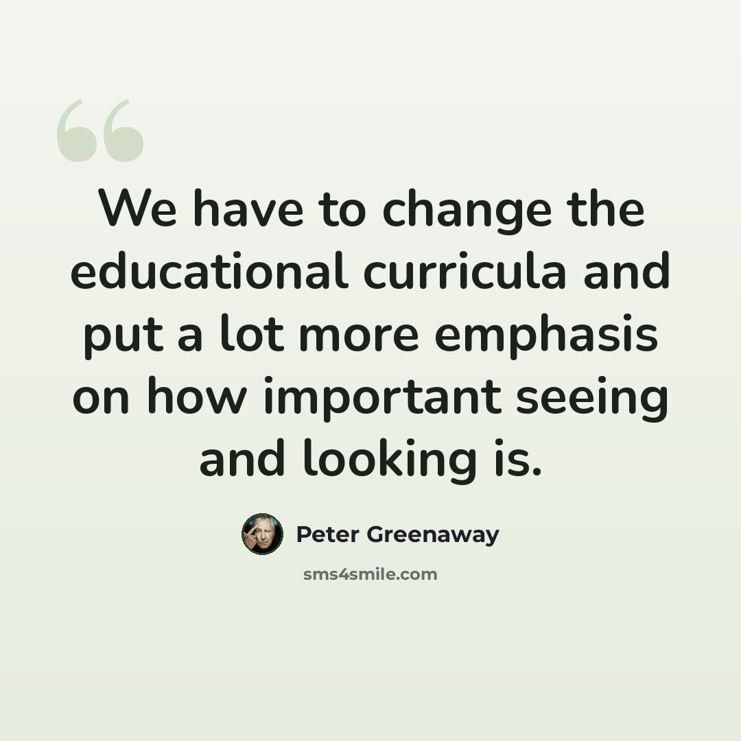 “We have to change the educational curricula and put a lot more emphasis on how important seeing and looking is.” quote by Peter Greenaway