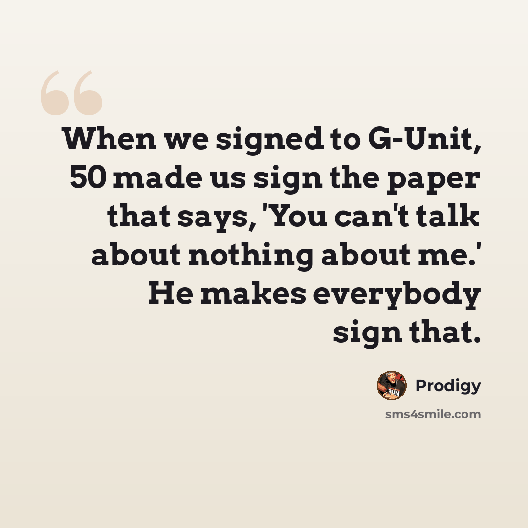 “When we signed to G-Unit, 50 made us sign the paper that says, 'You can't talk about nothing about me.' He makes everybody sign that.” quote by Prodigy