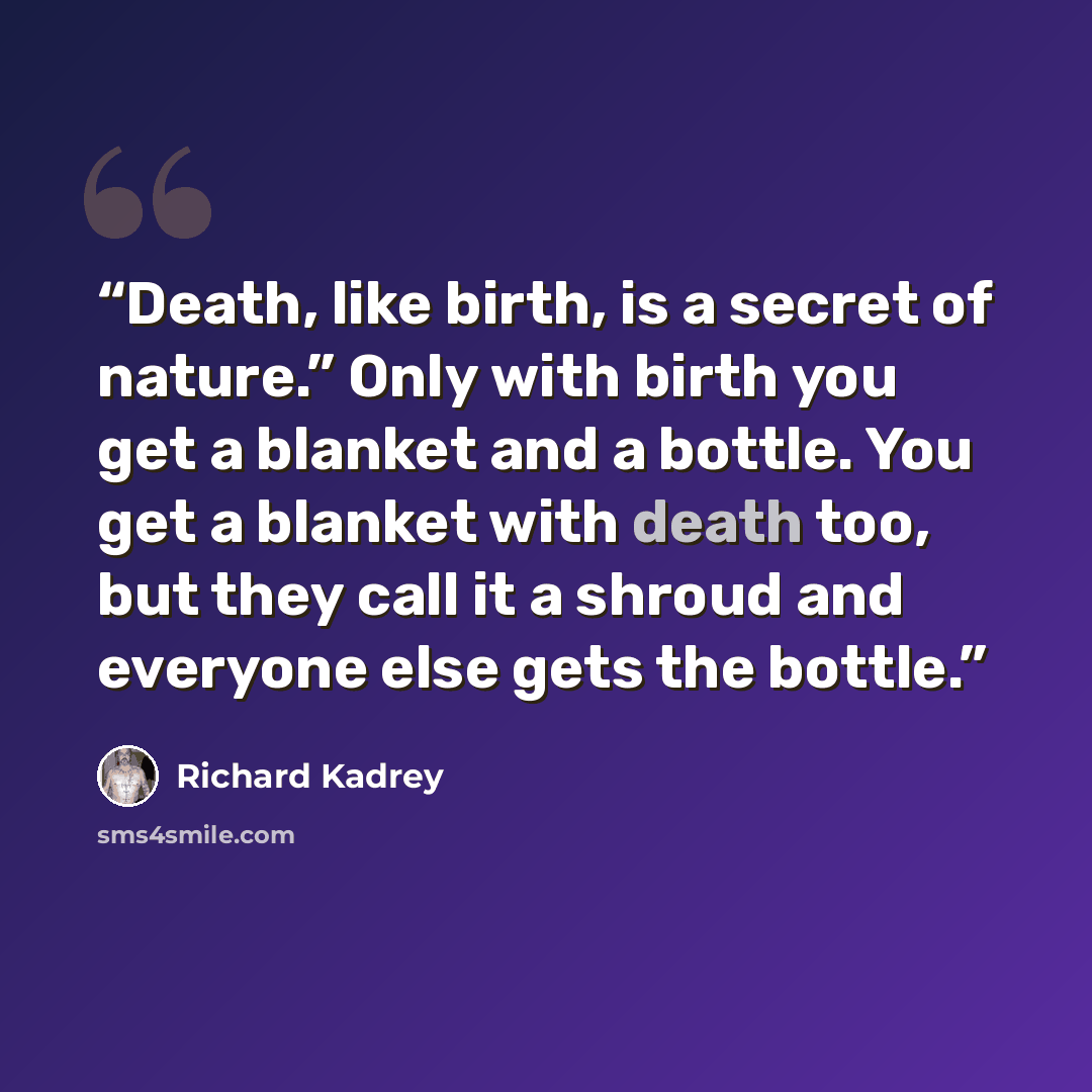 “Death, like birth, is a secret of nature.” Only with birth you get a blanket and a bottle. You get a blanket with death too, but they call it a shroud and everyone else gets the bottle.” quote by Richard Kadrey