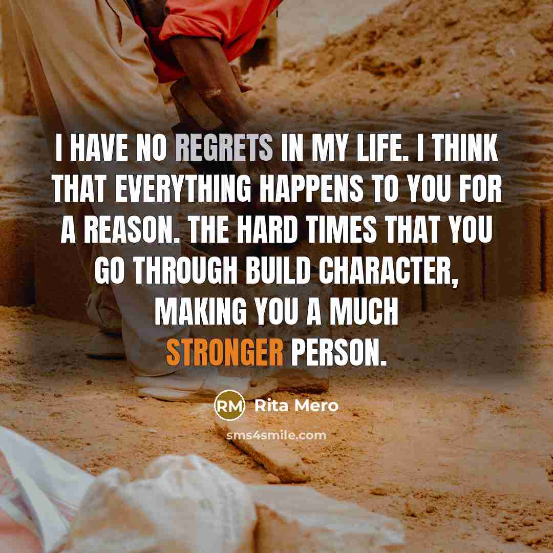 “I have no regrets in my life. I think that everything happens to you for a reason. The hard times that you go through build character, making you a much stronger person.” quote by Rita Mero