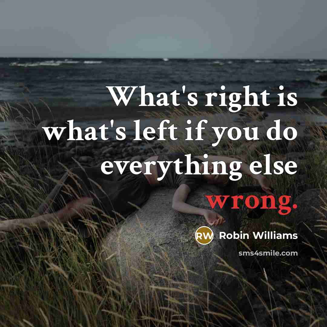 “What's right is what's left if you do everything else wrong.” quote by Robin Williams