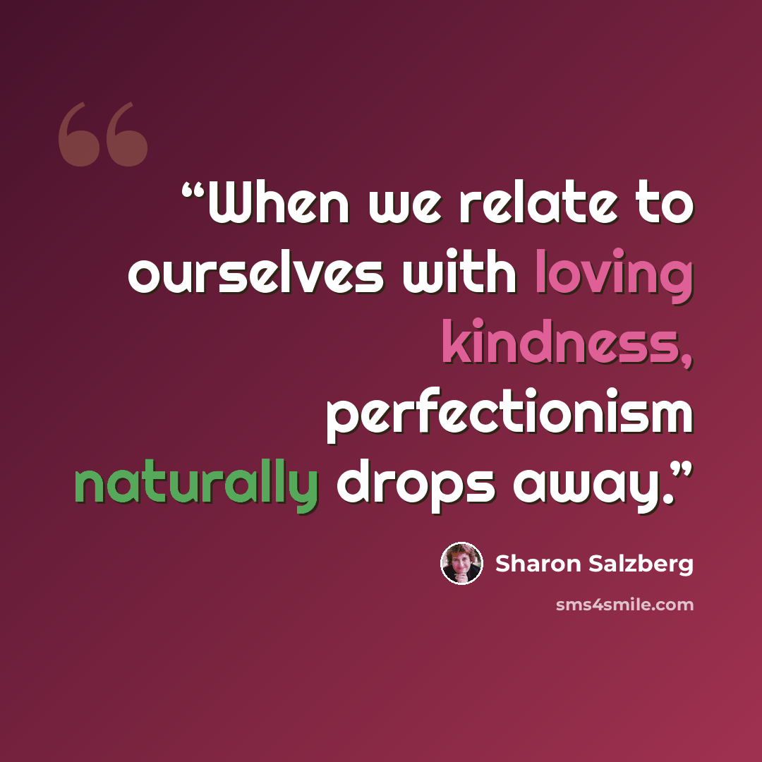 “When we relate to ourselves with loving kindness, perfectionism naturally drops away.” quote by Sharon Salzberg