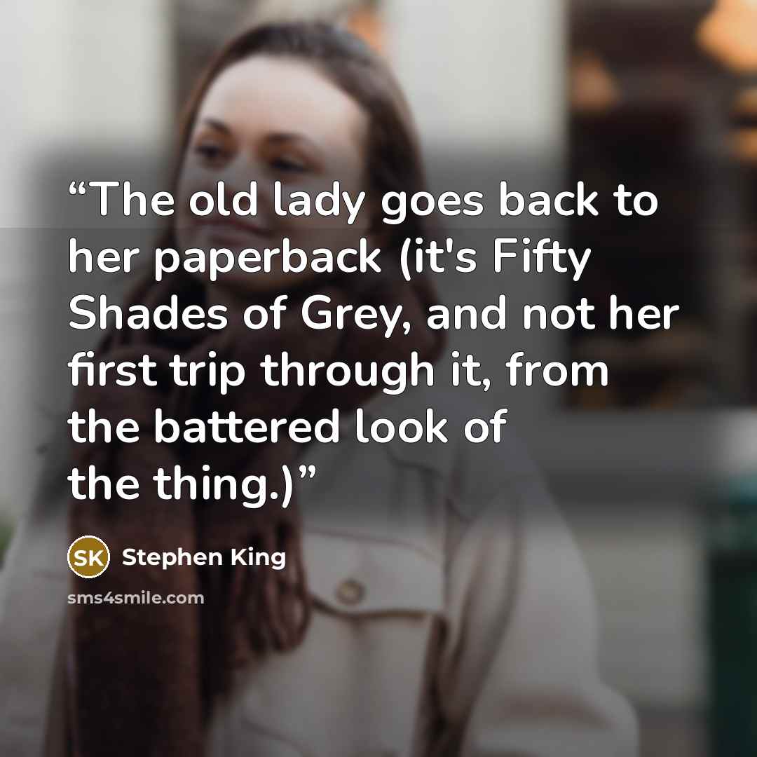 “The old lady goes back to her paperback (it's Fifty Shades of Grey, and not her first trip through it, from the battered look of the thing.)” quote by Stephen King