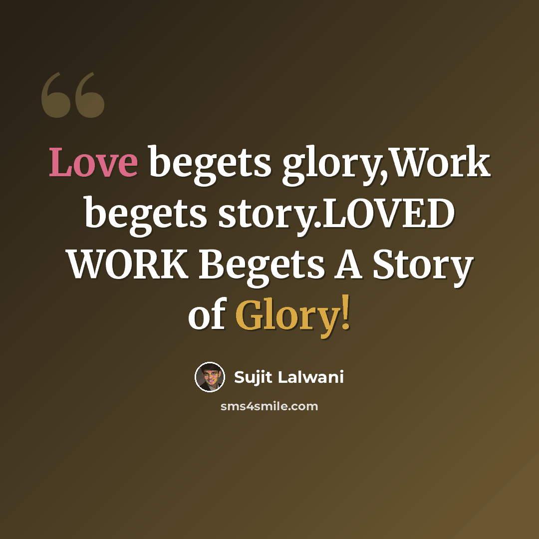 “Love begets glory,Work begets story.LOVED WORK Begets A Story of Glory!” quote by Sujit Lalwani