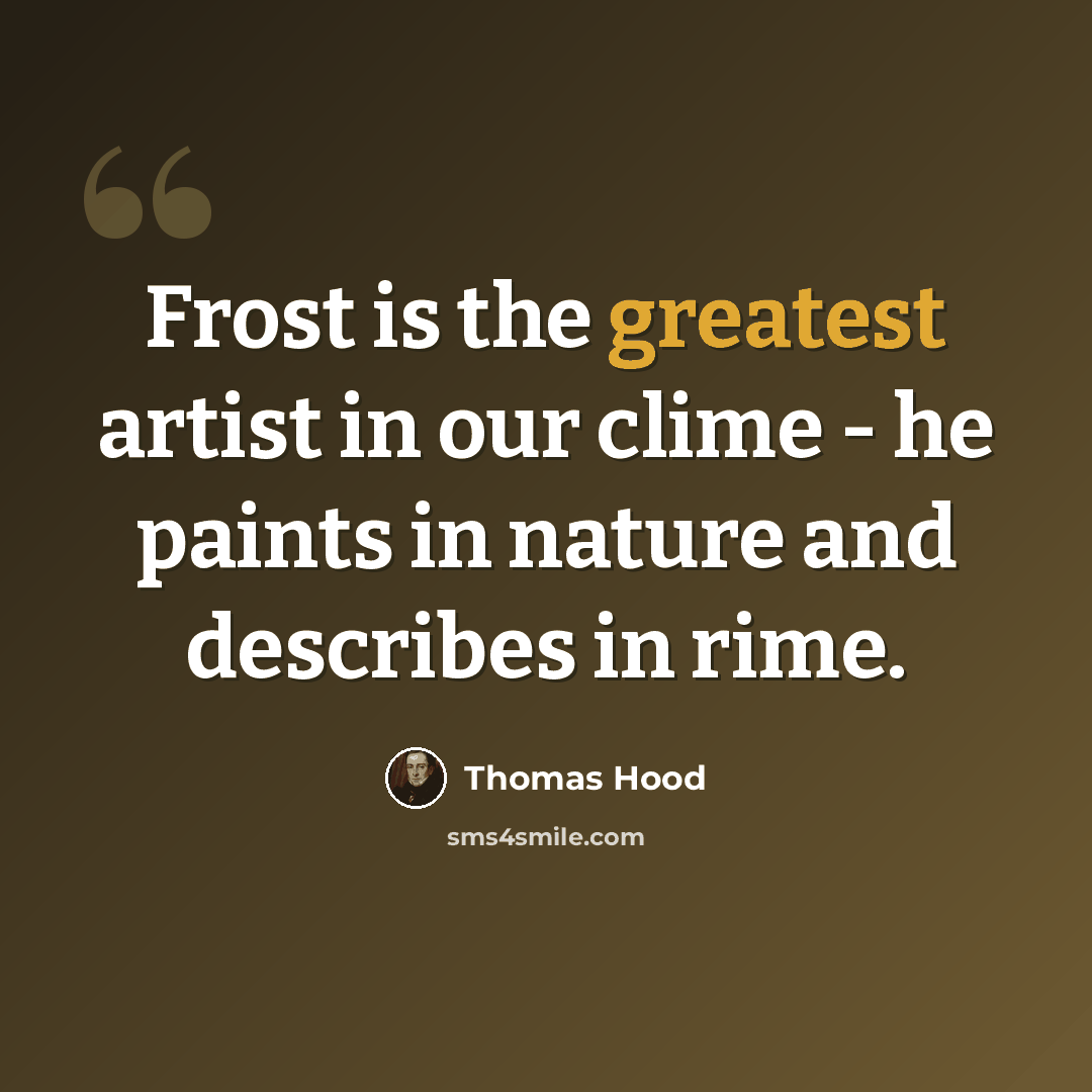 “Frost is the greatest artist in our clime - he paints in nature and describes in rime.” quote by Thomas Hood
