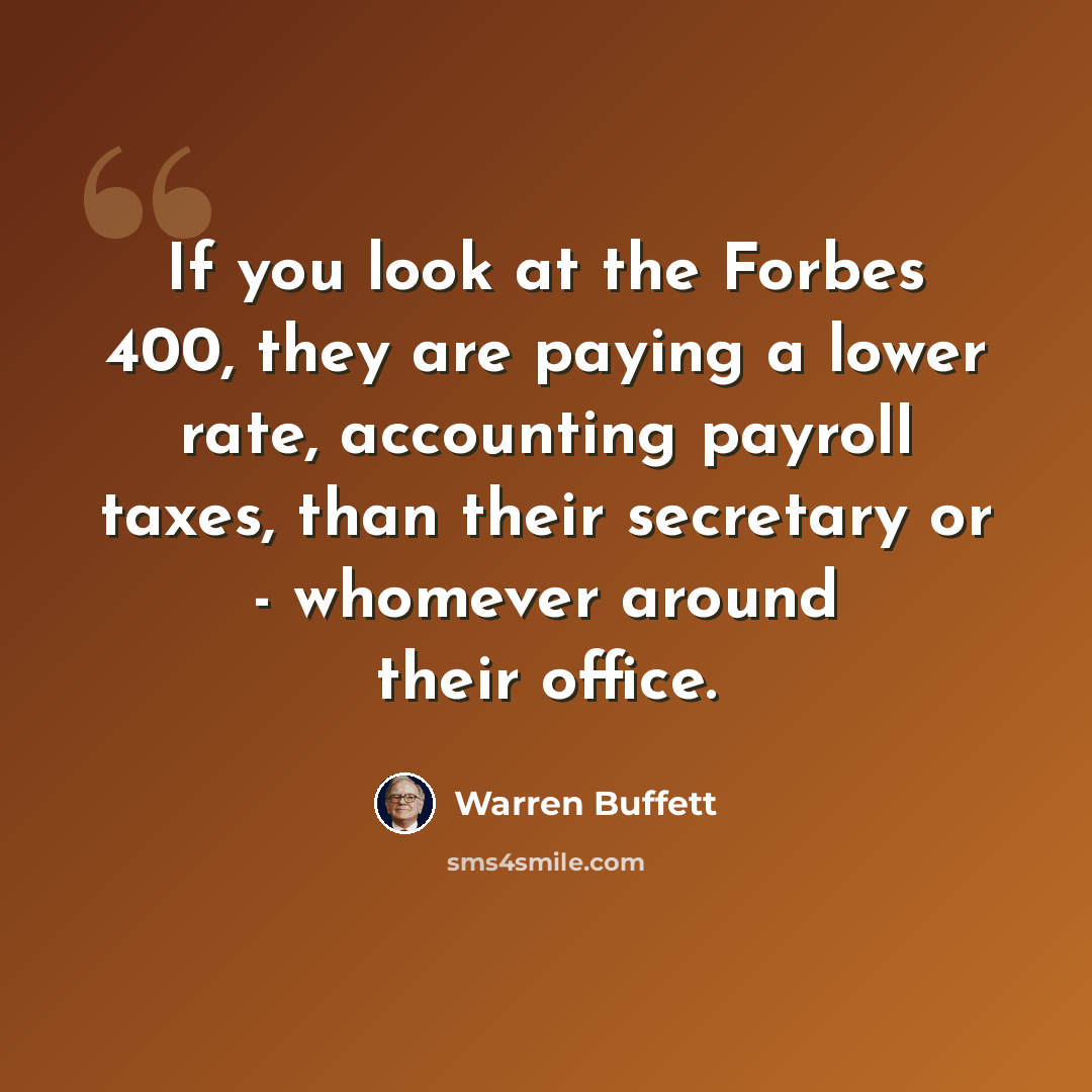 “If you look at the Forbes 400, they are paying a lower rate, accounting payroll taxes, than their secretary or - whomever around their office.” quote by Warren Buffett