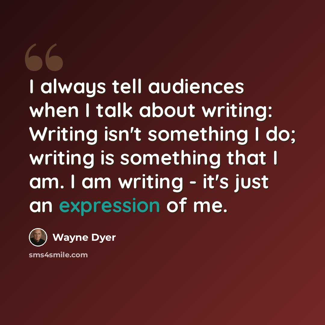 “I always tell audiences when I talk about writing: Writing isn't something I do; writing is something that I am. I am writing - it's just an expression of me.” quote by Wayne Dyer