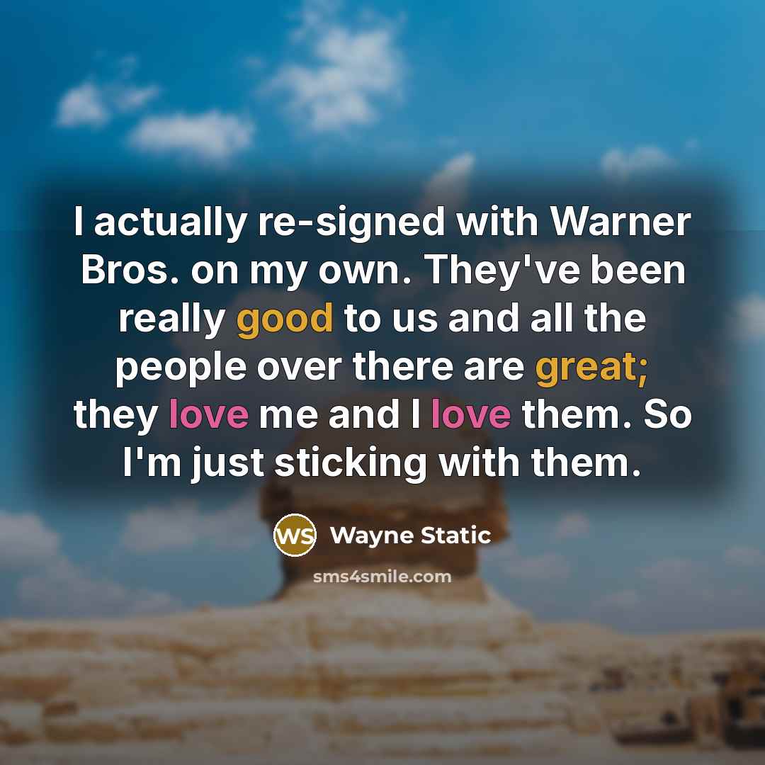“I actually re-signed with Warner Bros. on my own. They've been really good to us and all the people over there are great; they love me and I love them. So I'm just sticking with them.” quote by Wayne Static
