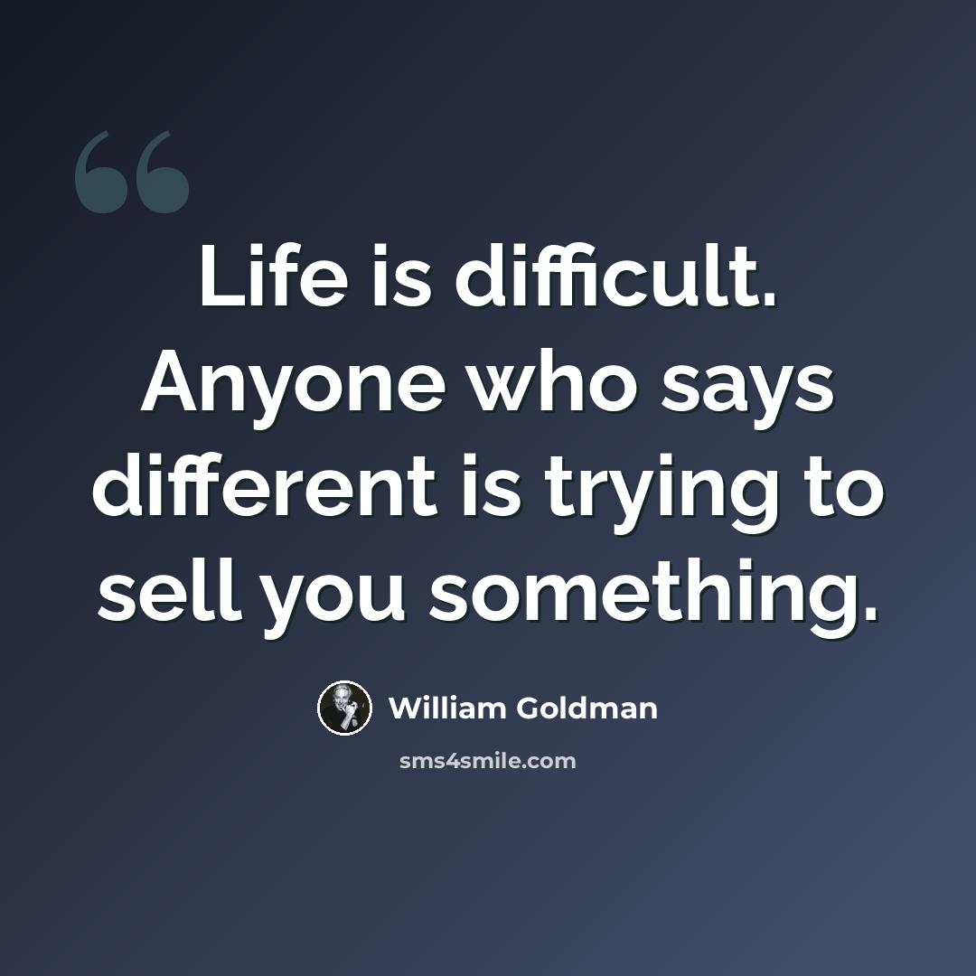 “Life is difficult. Anyone who says different is trying to sell you something.” quote by William Goldman