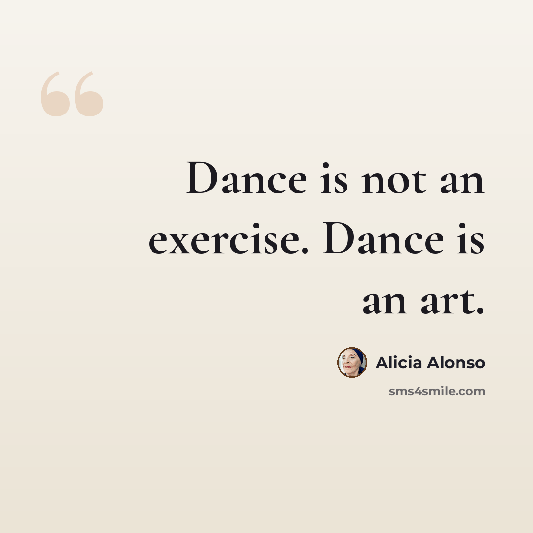 “Dance is not an exercise. Dance is an art.” quote by Alicia Alonso
