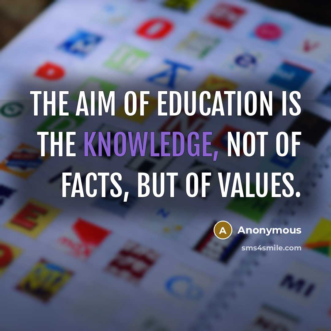“The aim of education is the knowledge, not of facts, but of values.” quote by Anonymous