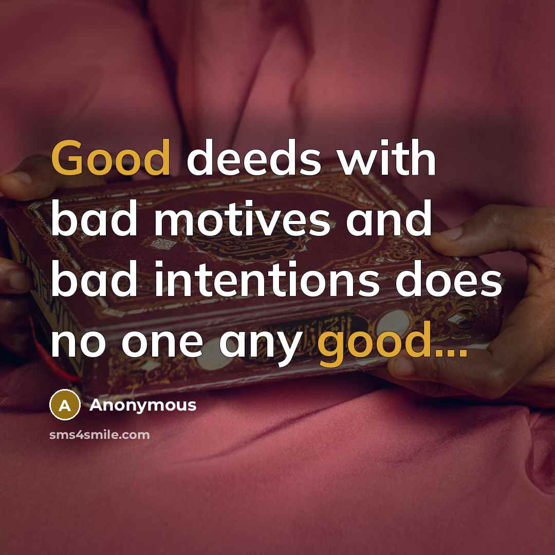 “Good deeds with bad motives and bad intentions does no one any good...” quote by Anonymous