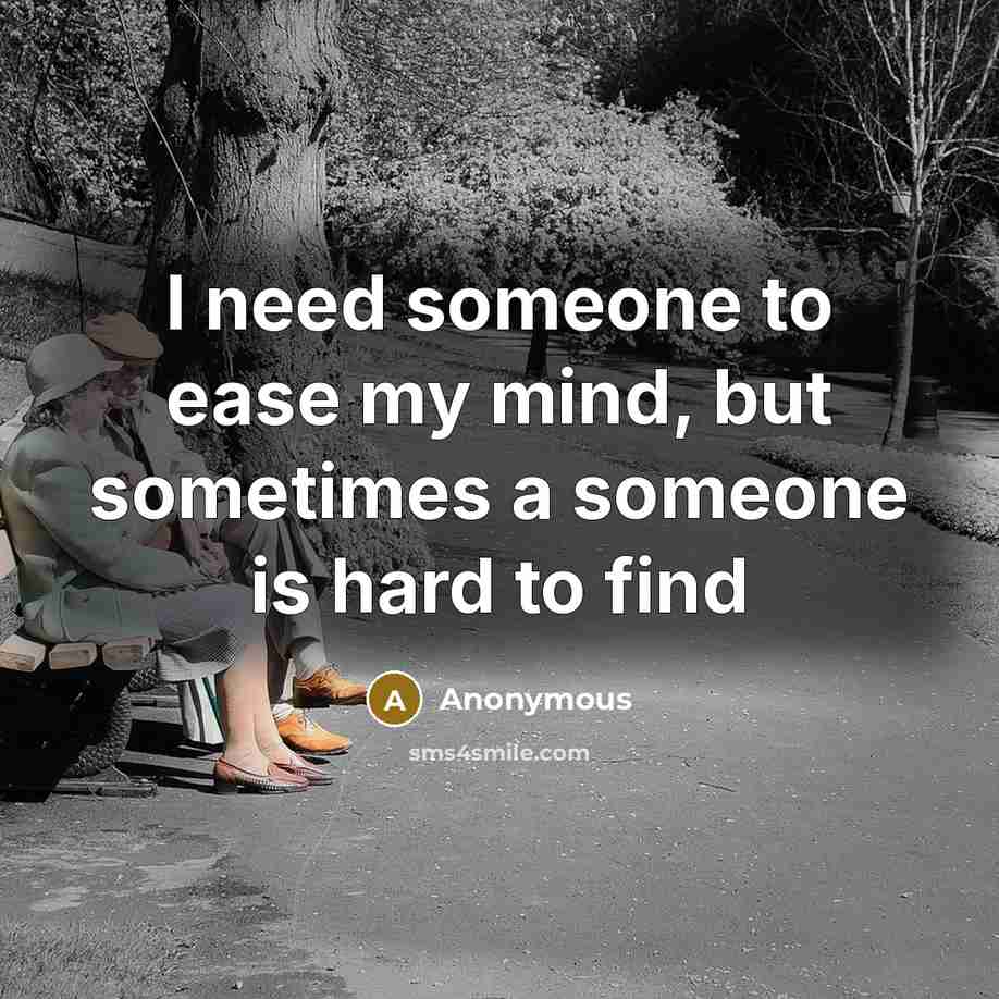 “I need someone to ease my mind, but sometimes a someone is hard to find” quote by Anonymous